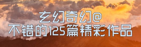 不錯的125篇精彩作品: 玄幻奇幻