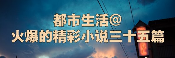都市生活@火爆的精彩小说三十五篇